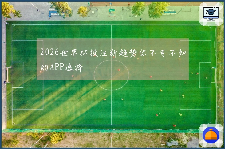 2026世界杯投注新趋势你不可不知的APP选择