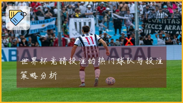 世界杯竞猜投注的热门球队与投注策略分析