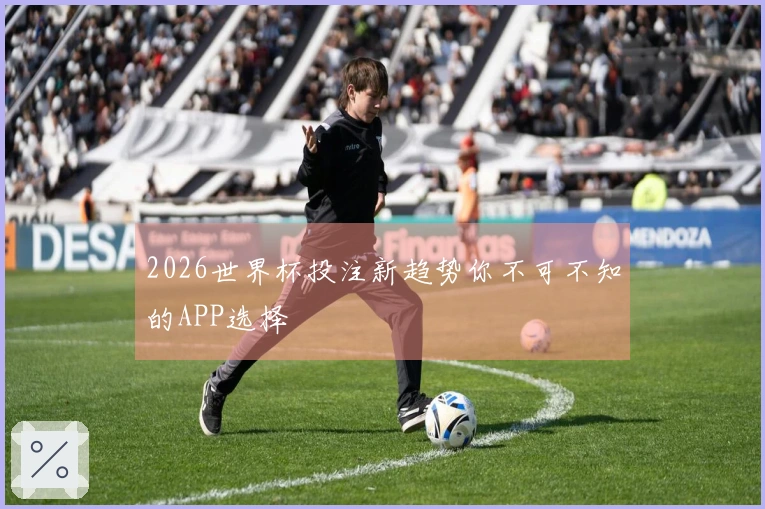2026世界杯投注新趋势你不可不知的APP选择