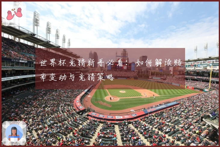 世界杯竞猜新手必看：如何解读赔率变动与竞猜策略