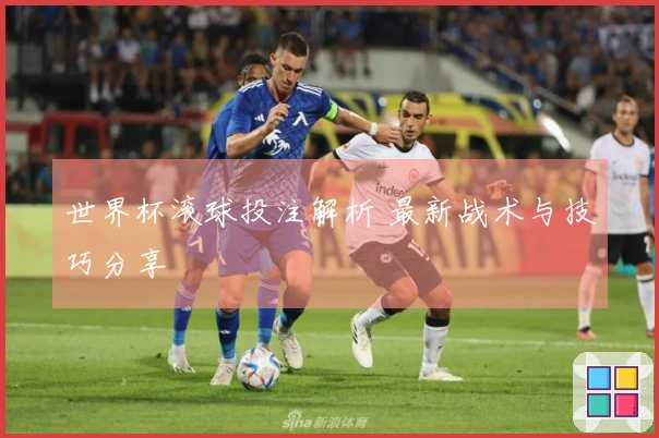世界杯滚球投注解析 最新战术与技巧分享