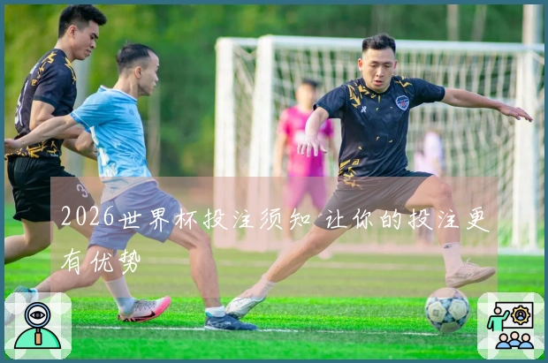 2026世界杯投注须知 让你的投注更有优势