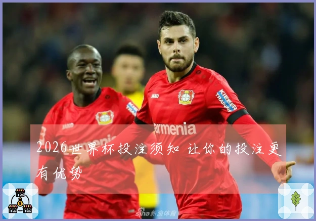 2026世界杯投注须知 让你的投注更有优势