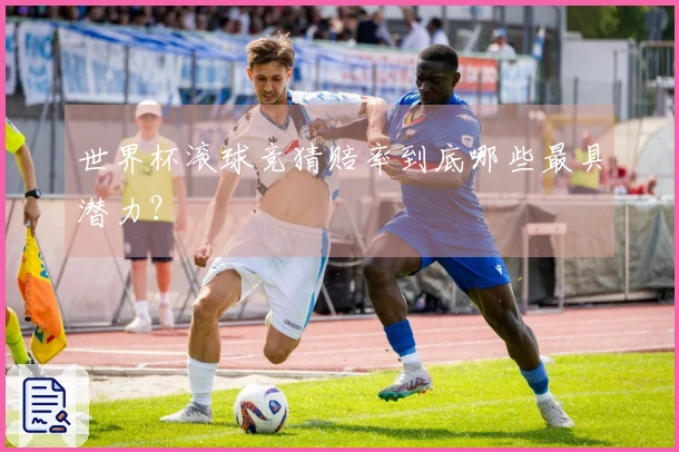 世界杯滚球竞猜赔率到底哪些最具潜力？