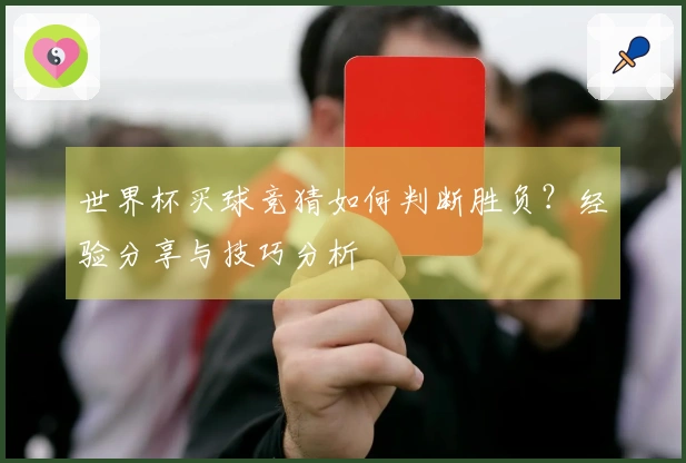 世界杯买球竞猜如何判断胜负？经验分享与技巧分析