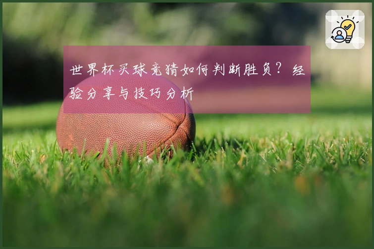 世界杯买球竞猜如何判断胜负？经验分享与技巧分析